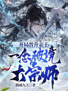 开局晋升亲王一念破境大宗师笔趣 开局晋升亲王一念破境大宗师笔趣